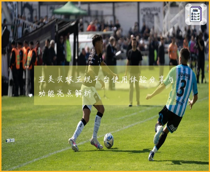 亚美买球正规平台使用体验分享与功能亮点解析