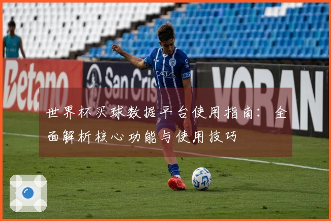 世界杯买球数据平台使用指南：全面解析核心功能与使用技巧
