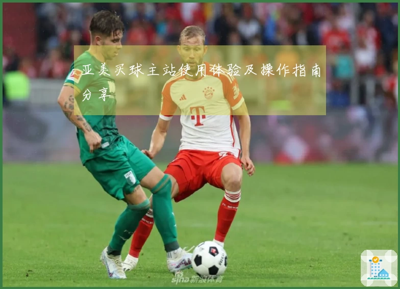 亚美买球主站使用体验及操作指南分享