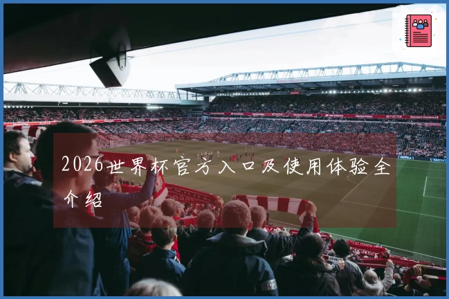 2026世界杯官方入口及使用体验全介绍