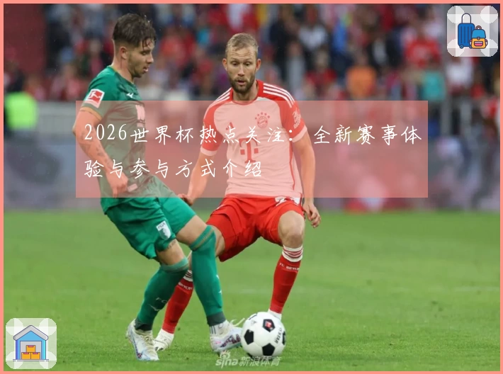 2026世界杯热点关注：全新赛事体验与参与方式介绍