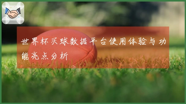 世界杯买球数据平台使用体验与功能亮点分析