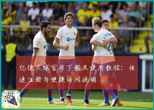 亿德买球官方下载及使用教程：快速注册与便捷访问说明