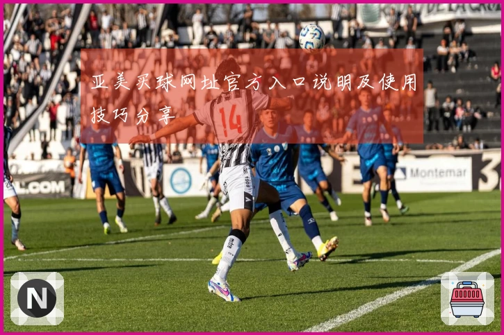 亚美买球网址官方入口说明及使用技巧分享